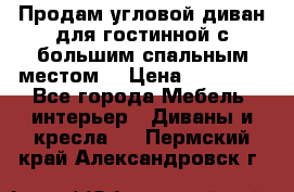 Продам угловой диван для гостинной с большим спальным местом  › Цена ­ 25 000 - Все города Мебель, интерьер » Диваны и кресла   . Пермский край,Александровск г.